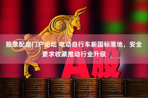 股票配资门户论坛 电动自行车新国标落地，安全要求收紧推动行业升级