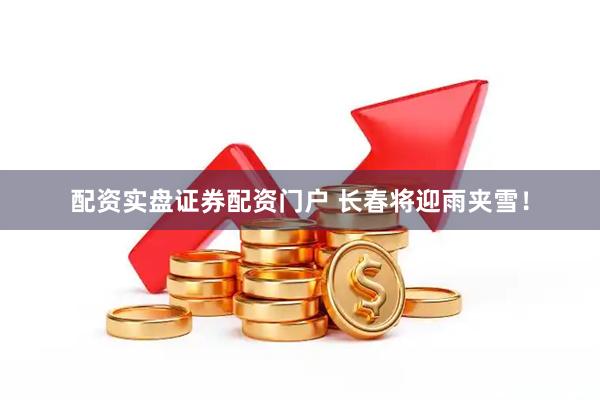 配资实盘证券配资门户 长春将迎雨夹雪！