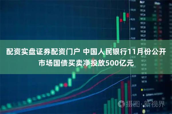 配资实盘证券配资门户 中国人民银行11月份公开市场国债买卖净投放500亿元