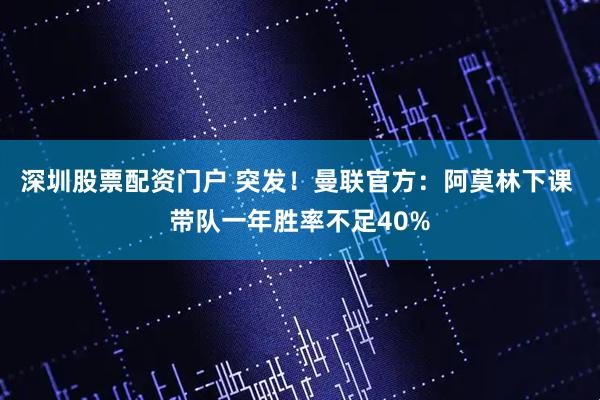 深圳股票配资门户 突发！曼联官方：阿莫林下课 带队一年胜率不足40%