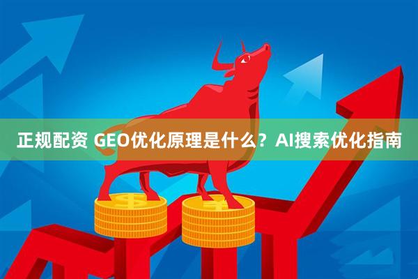 正规配资 GEO优化原理是什么？AI搜索优化指南