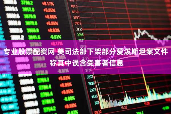 专业股票配资网 美司法部下架部分爱泼斯坦案文件 称其中误含受害者信息