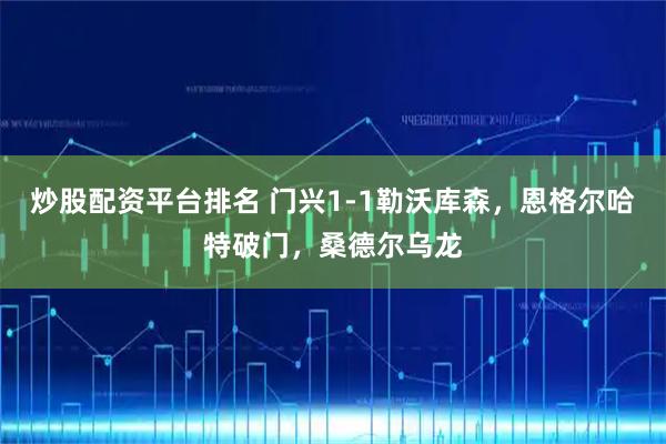 炒股配资平台排名 门兴1-1勒沃库森，恩格尔哈特破门，桑德尔乌龙