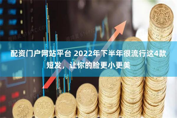 配资门户网站平台 2022年下半年很流行这4款短发，让你的脸更小更美