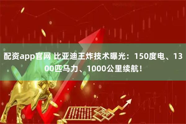 配资app官网 比亚迪王炸技术曝光：150度电、1300匹马力、1000公里续航！
