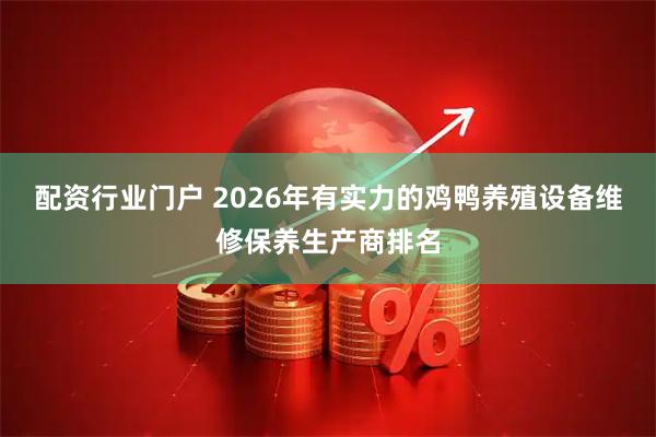 配资行业门户 2026年有实力的鸡鸭养殖设备维修保养生产商排名