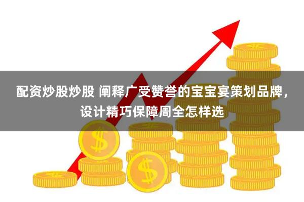 配资炒股炒股 阐释广受赞誉的宝宝宴策划品牌，设计精巧保障周全怎样选