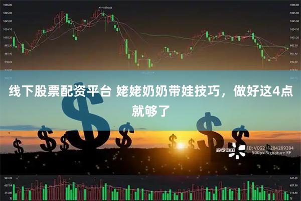 线下股票配资平台 姥姥奶奶带娃技巧，做好这4点就够了