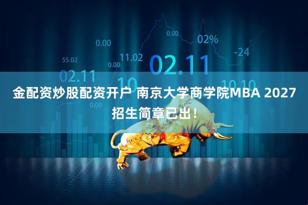 金配资炒股配资开户 南京大学商学院MBA 2027招生简章已出！