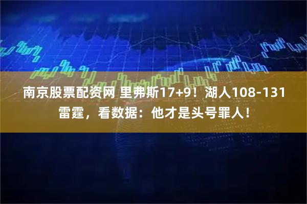 南京股票配资网 里弗斯17+9！湖人108-131雷霆，看数据：他才是头号罪人！