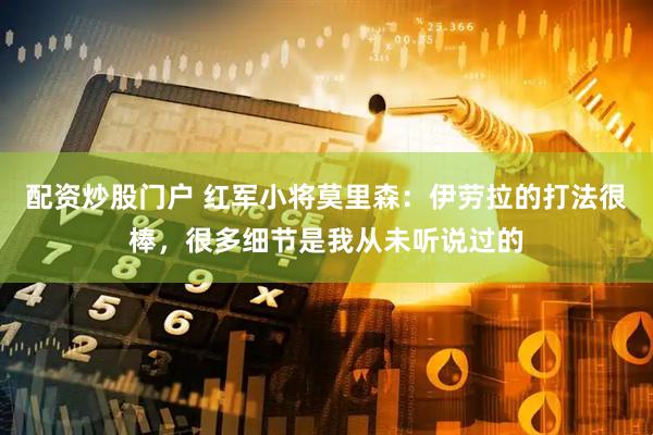 配资炒股门户 红军小将莫里森：伊劳拉的打法很棒，很多细节是我从未听说过的